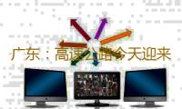 广东：高速公路今天迎来出行高峰 